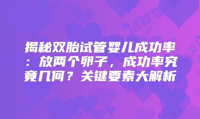 揭秘双胎试管婴儿成功率：放两个卵子，成功率究竟几何？关键要素大解析