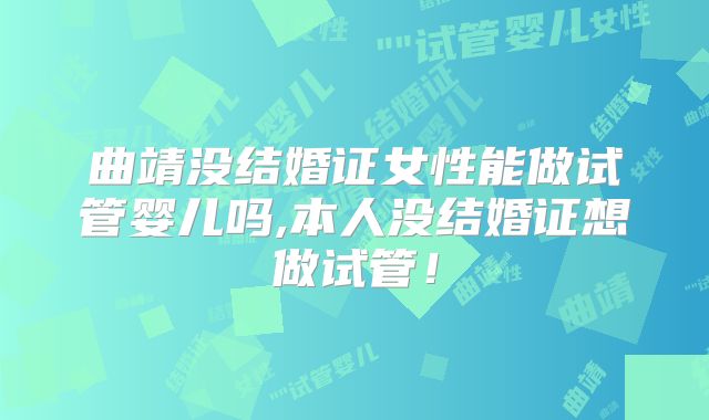 曲靖没结婚证女性能做试管婴儿吗,本人没结婚证想做试管!