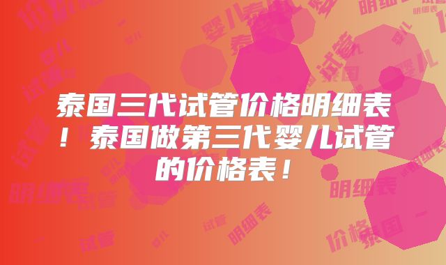 泰国三代试管价格明细表!泰国做第三代婴儿试管的价格表!