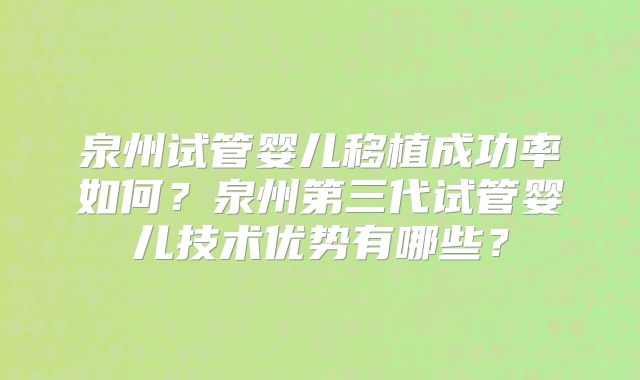 泉州试管婴儿移植成功率如何？泉州第三代试管婴儿技术优势有哪些？
