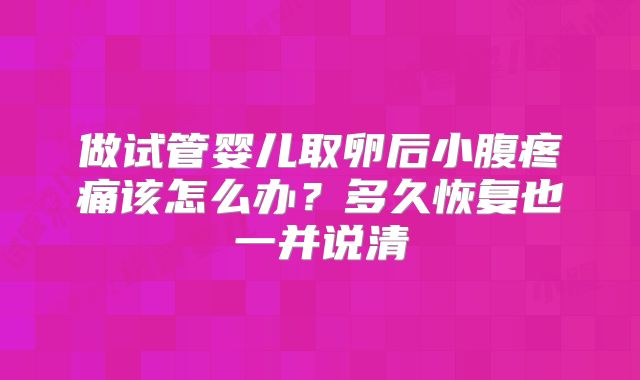 做试管婴儿取卵后小腹疼痛该怎么办?多久恢复也一并说清