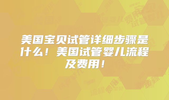 美国宝贝试管详细步骤是什么！美国试管婴儿流程及费用！