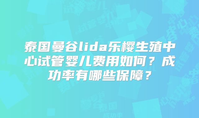 泰国曼谷lida乐樱生殖中心试管婴儿费用如何？成功率有哪些保障？
