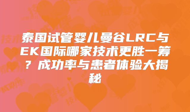 泰国试管婴儿曼谷LRC与EK国际哪家技术更胜一筹?成功率与患者体验大揭秘