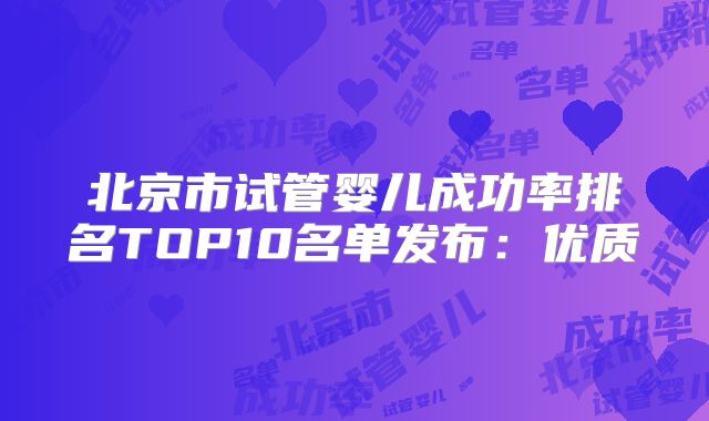 北京市试管婴儿成功率排名TOP10名单发布:优质