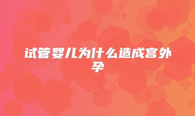 试管婴儿为什么造成宫外孕