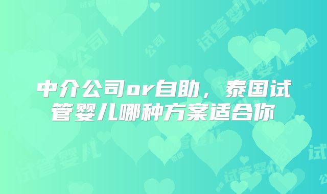 中介公司or自助,泰国试管婴儿哪种方案适合你
