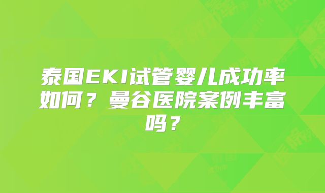 泰国EKI试管婴儿成功率如何?曼谷医院案例丰富吗?