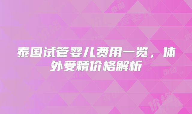 泰国试管婴儿费用一览，体外受精价格解析