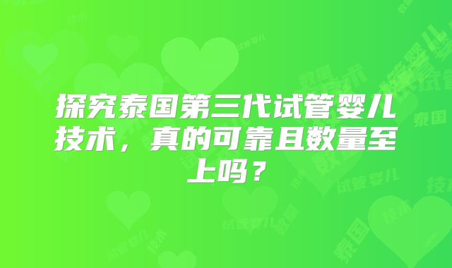 探究泰国第三代试管婴儿技术,真的可靠且数量至上吗?