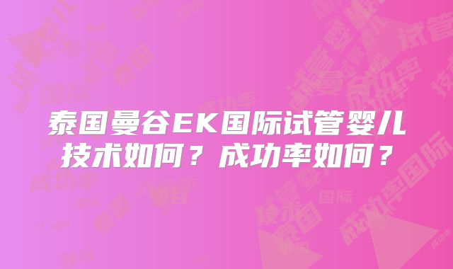 泰国曼谷EK国际试管婴儿技术如何?成功率如何?