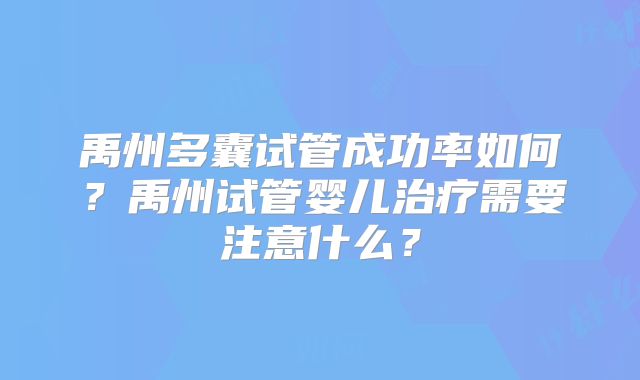 禹州多囊试管成功率如何?禹州试管婴儿治疗需要注意什么?