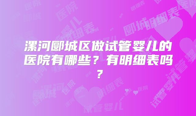 漯河郾城区做试管婴儿的医院有哪些?有明细表吗?