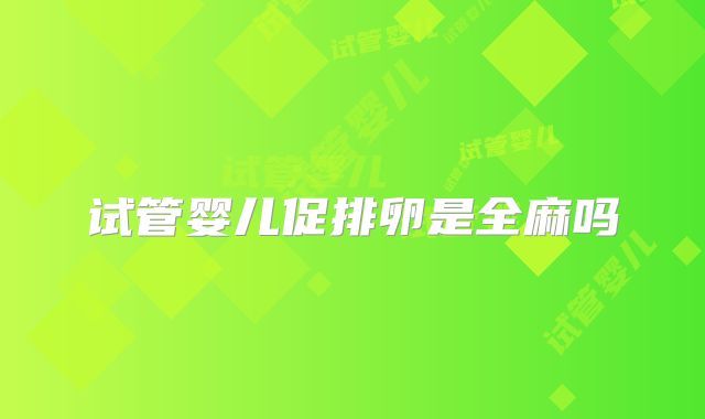 试管婴儿促排卵是全麻吗