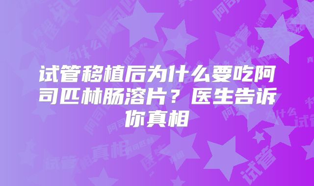 试管移植后为什么要吃阿司匹林肠溶片?医生告诉你真相