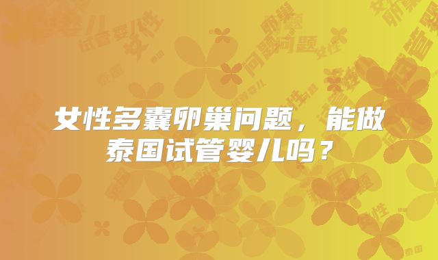 女性多囊卵巢问题,能做泰国试管婴儿吗?