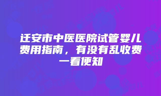 迁安市中医医院试管婴儿费用指南，有没有乱收费一看便知