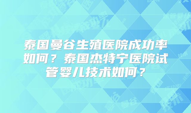 泰国曼谷生殖医院成功率如何?泰国杰特宁医院试管婴儿技术如何?