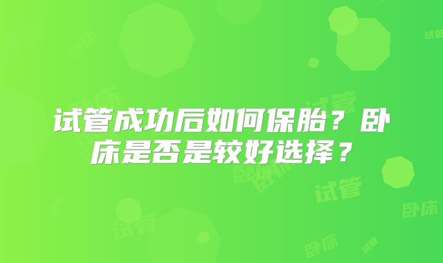 试管成功后如何保胎?卧床是否是较好选择?