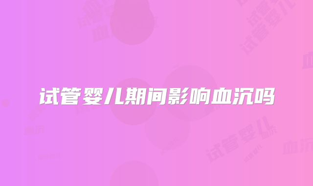试管婴儿期间影响血沉吗