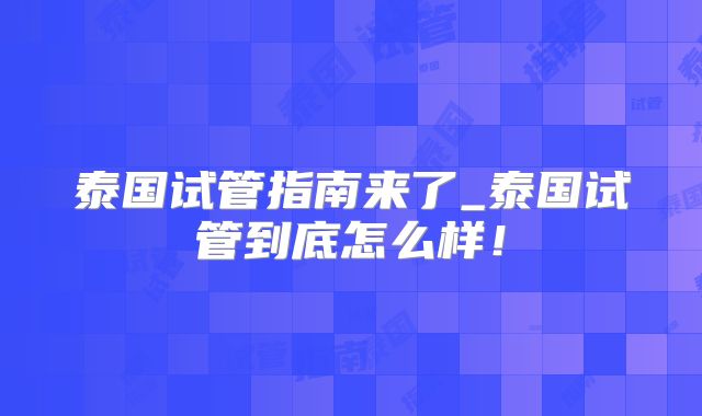 泰国试管指南来了_泰国试管到底怎么样!