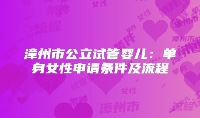 漳州市公立试管婴儿:单身女性申请条件及流程