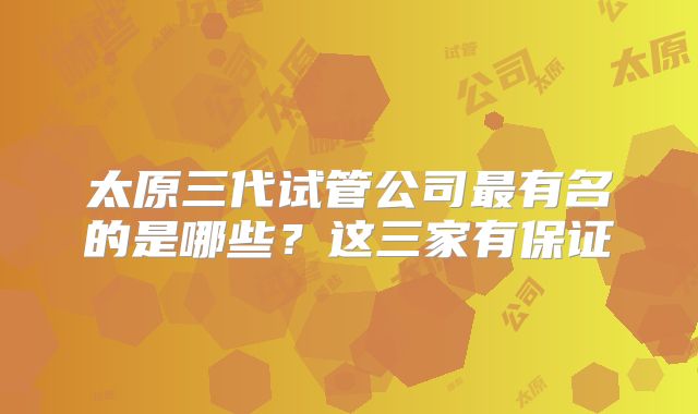 太原三代试管公司最有名的是哪些?这三家有保证
