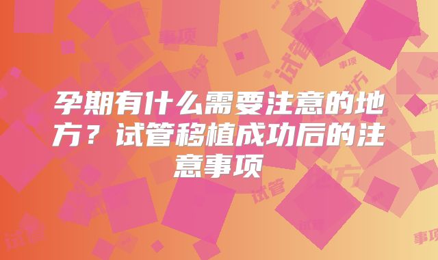 孕期有什么需要注意的地方?试管移植成功后的注意事项