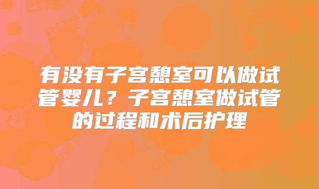 有没有子宫憩室可以做试管婴儿？子宫憩室做试管的过程和术后护理