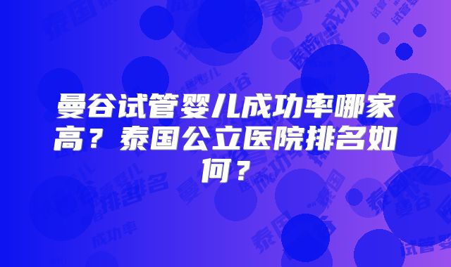 曼谷试管婴儿成功率哪家高？泰国公立医院排名如何？