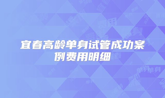 宜春高龄单身试管成功案例费用明细