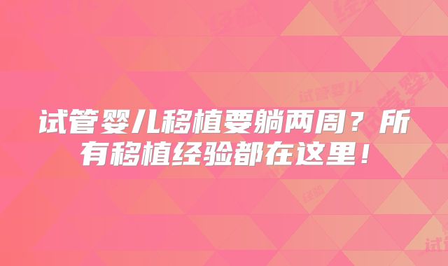 试管婴儿移植要躺两周?所有移植经验都在这里!