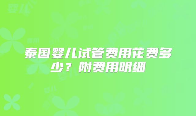 泰国婴儿试管费用花费多少?附费用明细