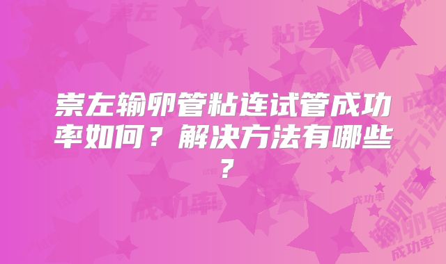 崇左输卵管粘连试管成功率如何?解决方法有哪些?