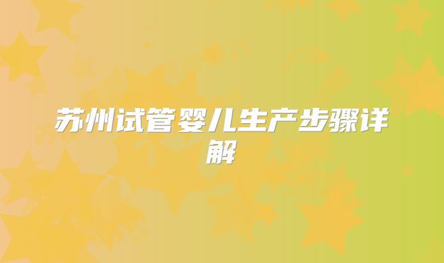苏州试管婴儿生产步骤详解