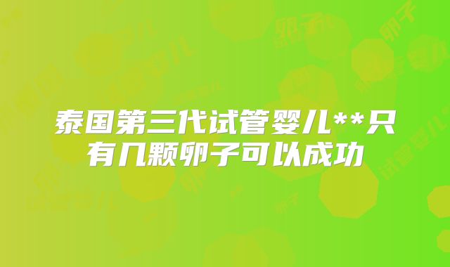 泰国第三代试管婴儿**只有几颗卵子可以成功