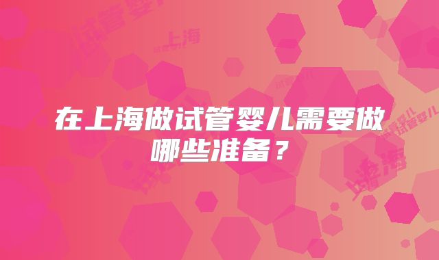 在上海做试管婴儿需要做哪些准备?