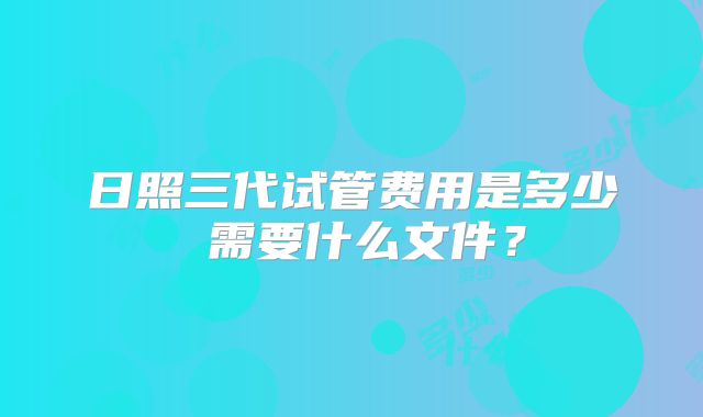 日照三代试管费用是多少 需要什么文件？