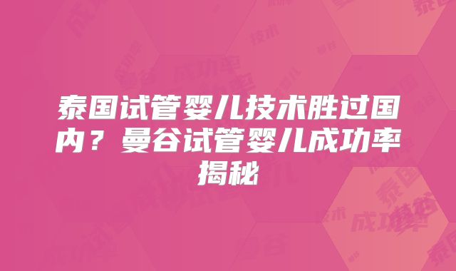 泰国试管婴儿技术胜过国内？曼谷试管婴儿成功率揭秘