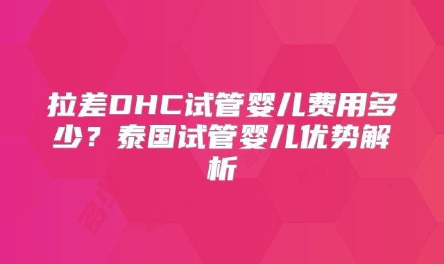 拉差DHC试管婴儿费用多少？泰国试管婴儿优势解析