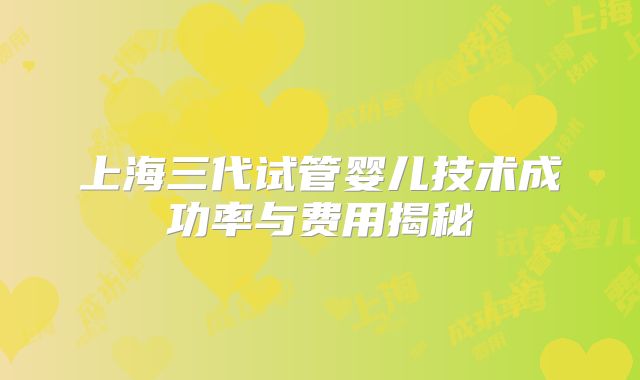 上海三代试管婴儿技术成功率与费用揭秘