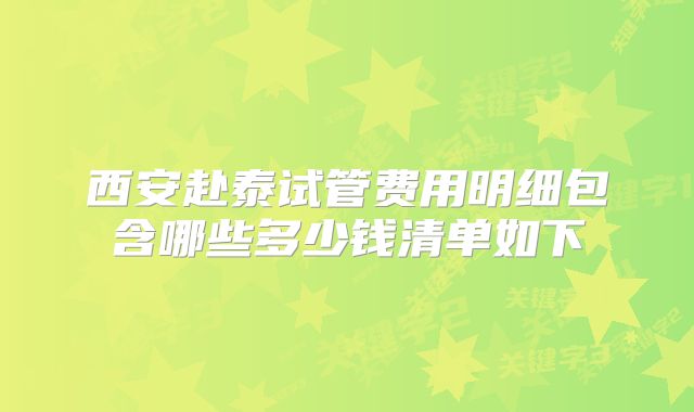 西安赴泰试管费用明细包含哪些多少钱清单如下