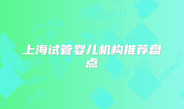 上海试管婴儿机构推荐盘点