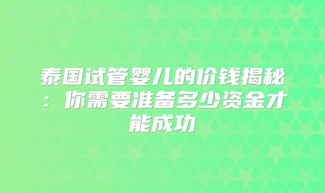 泰国试管婴儿的价钱揭秘：你需要准备多少资金才能成功