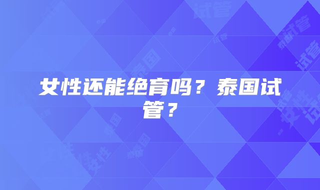 女性还能绝育吗?泰国试管?