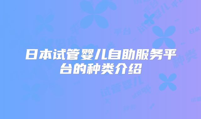 日本试管婴儿自助服务平台的种类介绍