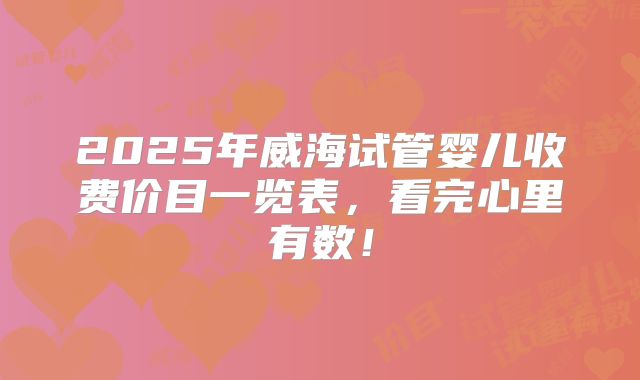 2025年威海试管婴儿收费价目一览表,看完心里有数!