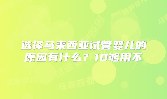 选择马来西亚试管婴儿的原因有什么?10够用不