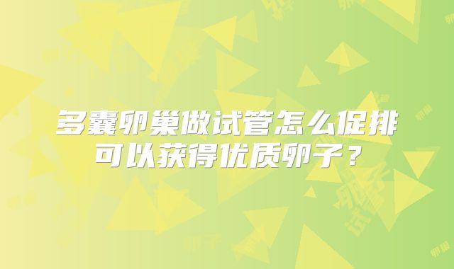 多囊卵巢做试管怎么促排可以获得优质卵子？