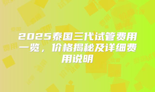 2025泰国三代试管费用一览,价格揭秘及详细费用说明